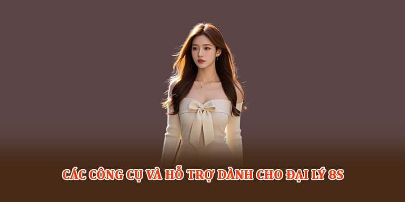 Các công cụ và hỗ trợ dành cho Đại lý 8S
