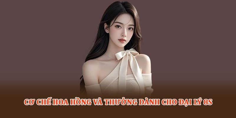 Cơ chế hoa hồng và thưởng dành cho Đại lý 8S