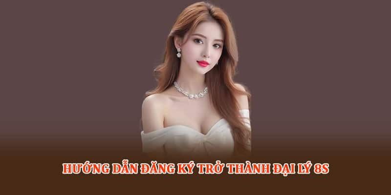 Hướng dẫn đăng ký trở thành Đại lý 8S