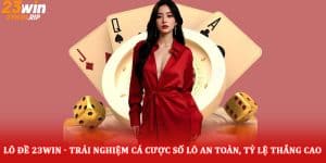 Lô đề 23win - Trải nghiệm cá cược số lô an toàn, tỷ lệ thắng cao