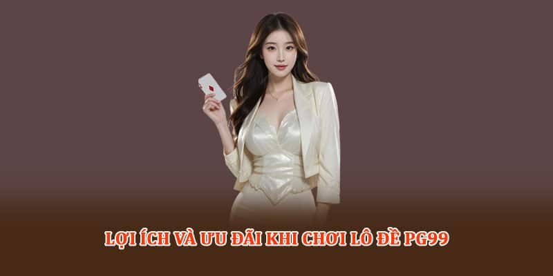 Lợi ích và ưu đãi khi chơi Lô đề PG99