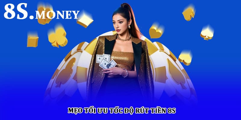 Mẹo tối ưu tốc độ rút tiền 8S