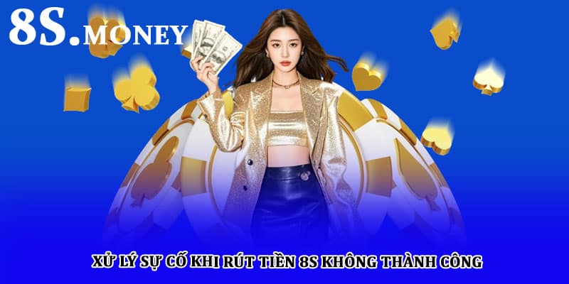 Xử lý sự cố khi rút tiền 8S không thành công