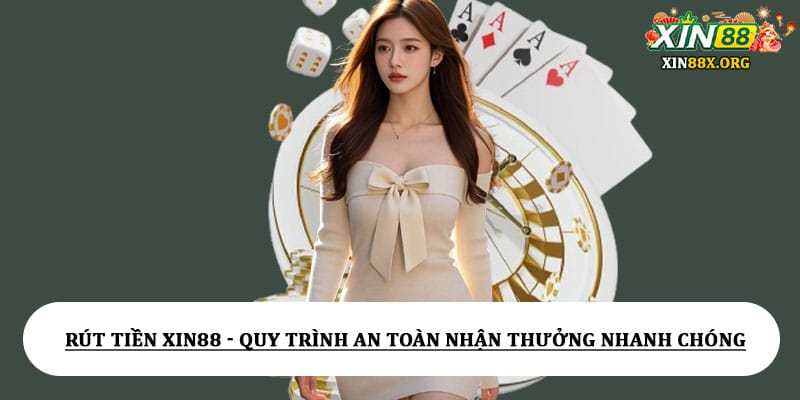 Rút tiền Xin88 - Quy trình an toàn nhận thưởng nhanh chóng