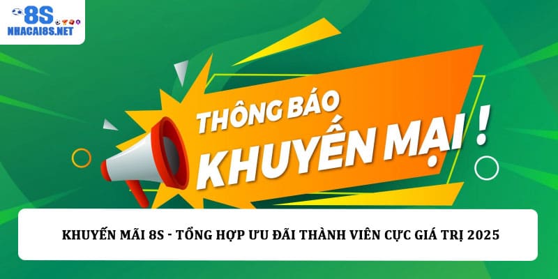 Khuyến mãi 8S - Tổng hợp ưu đãi thành viên cực giá trị 2025