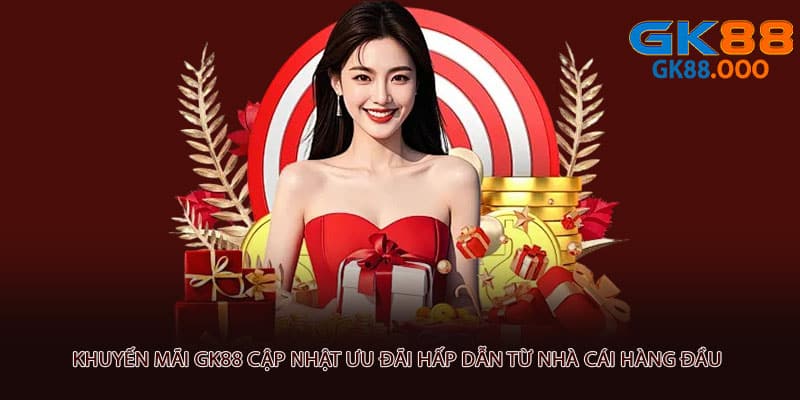 Khuyến mãi GK88 cập nhật ưu đãi hấp dẫn từ nhà cái hàng đầu